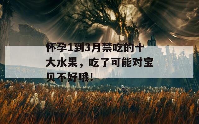 怀孕1到3月禁吃的十大水果，吃了可能对宝贝不好哦！