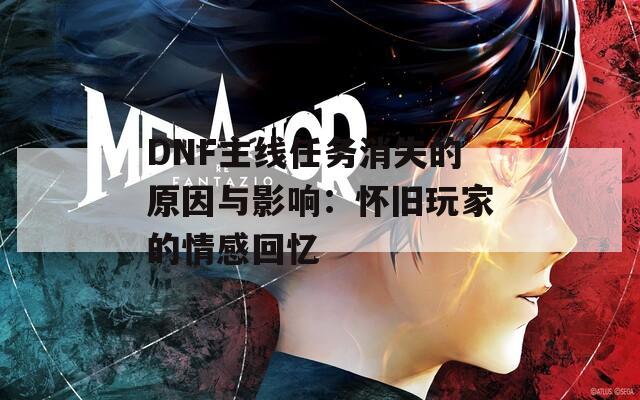 DNF主线任务消失的原因与影响：怀旧玩家的情感回忆