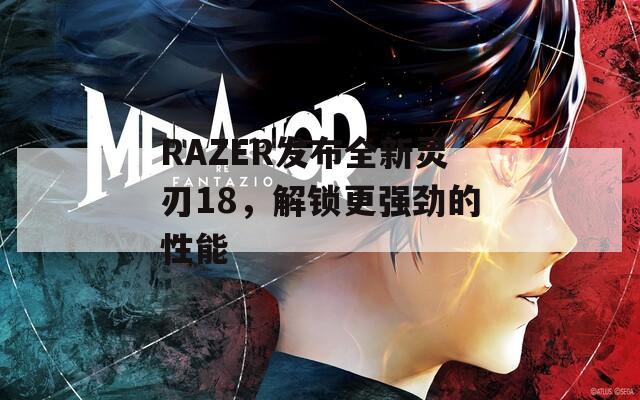 RAZER发布全新灵刃18，解锁更强劲的性能