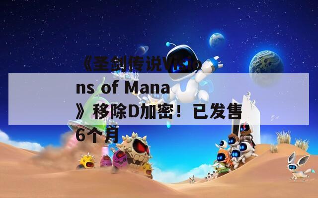 《圣剑传说Visions of Mana》移除D加密！已发售6个月