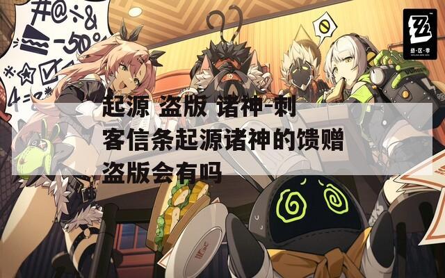 起源 盗版 诸神-刺客信条起源诸神的馈赠盗版会有吗