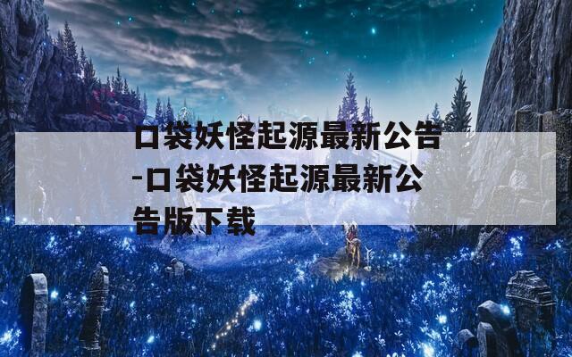 口袋妖怪起源最新公告-口袋妖怪起源最新公告版下载