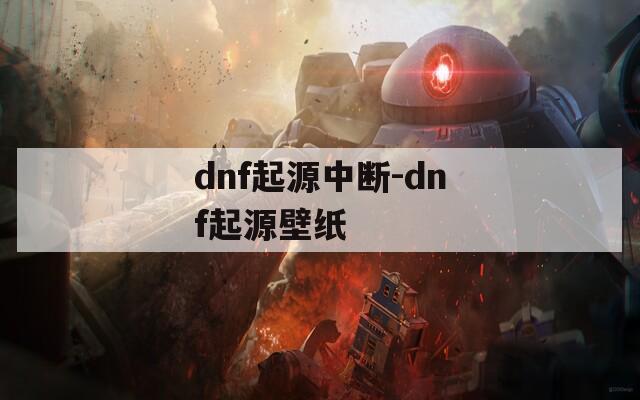 dnf起源中断-dnf起源壁纸