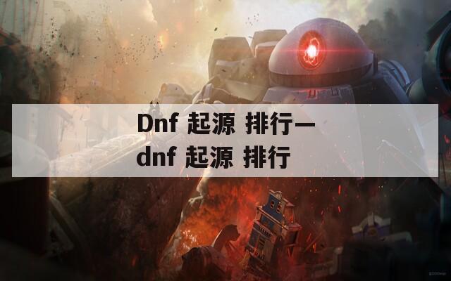 Dnf 起源 排行—dnf 起源 排行