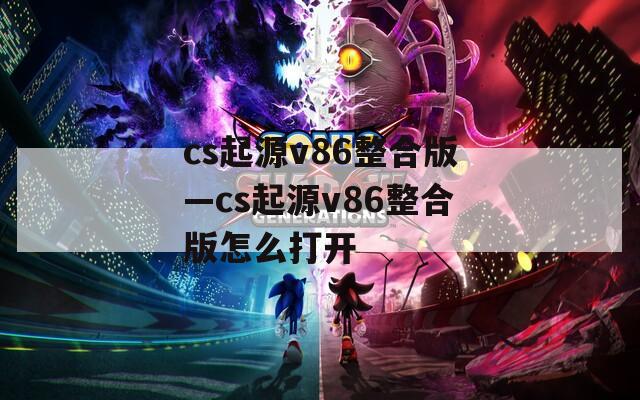 cs起源v86整合版—cs起源v86整合版怎么打开