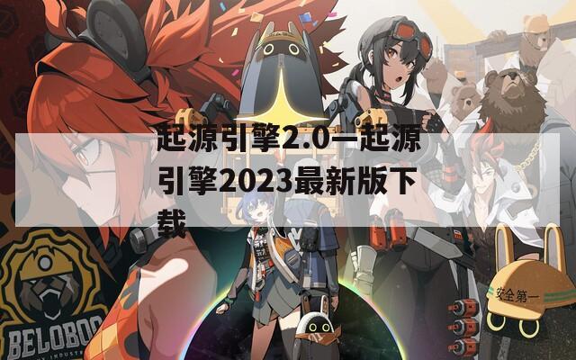 起源引擎2.0—起源引擎2023最新版下载