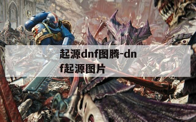 起源dnf图腾-dnf起源图片