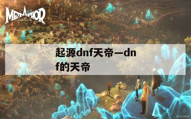 起源dnf天帝—dnf的天帝