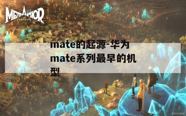 mate的起源-华为mate系列最早的机型