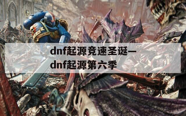 dnf起源竞速圣诞—dnf起源第六季