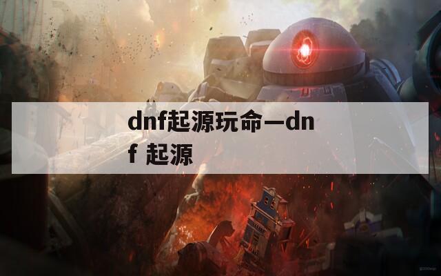 dnf起源玩命—dnf 起源