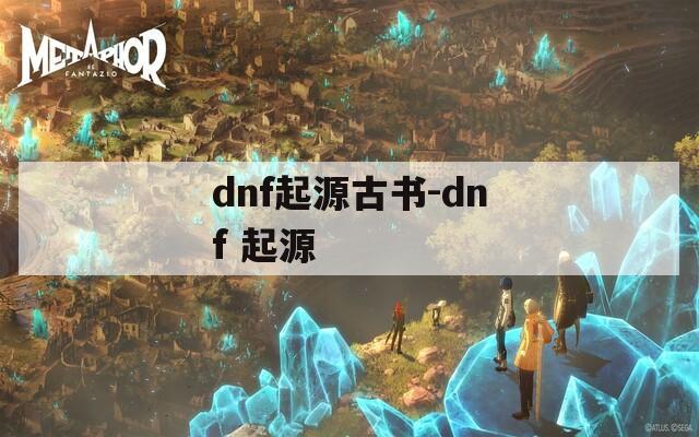 dnf起源古书-dnf 起源