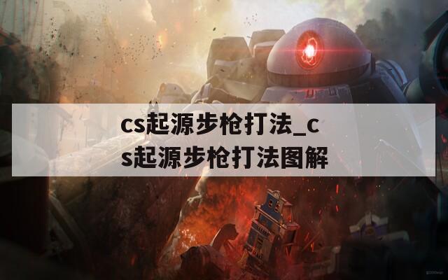 cs起源步枪打法_cs起源步枪打法图解