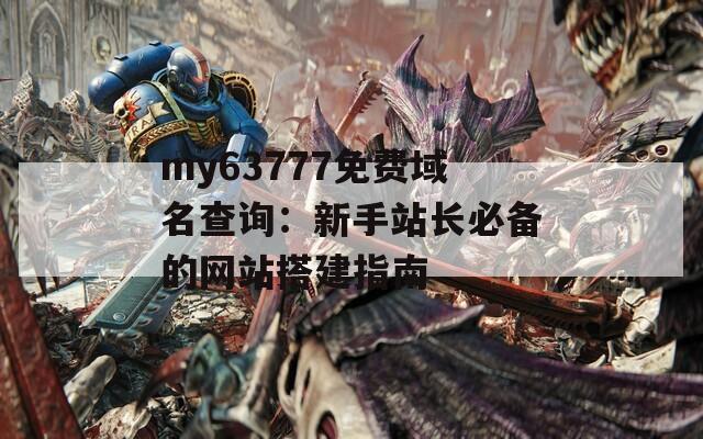 my63777免费域名查询：新手站长必备的网站搭建指南