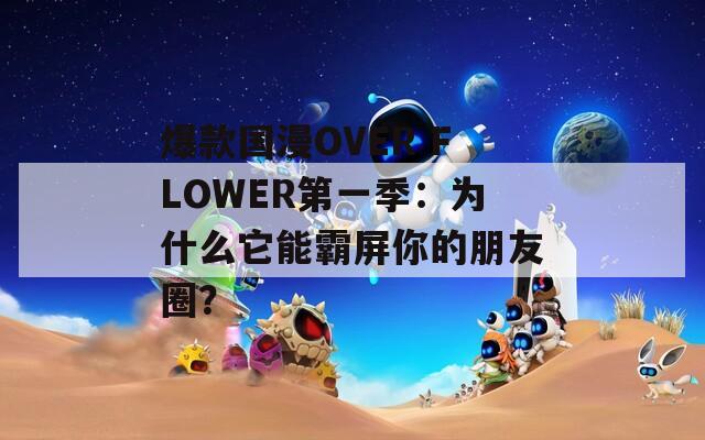 爆款国漫OVER FLOWER第一季：为什么它能霸屏你的朋友圈？