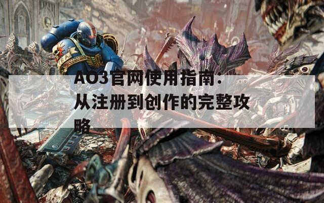 AO3官网使用指南：从注册到创作的完整攻略