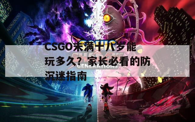 CSGO未满十八岁能玩多久？家长必看的防沉迷指南