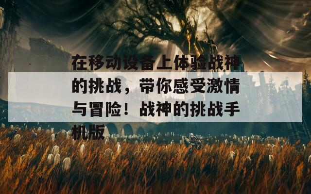 在移动设备上体验战神的挑战，带你感受激情与冒险！战神的挑战手机版