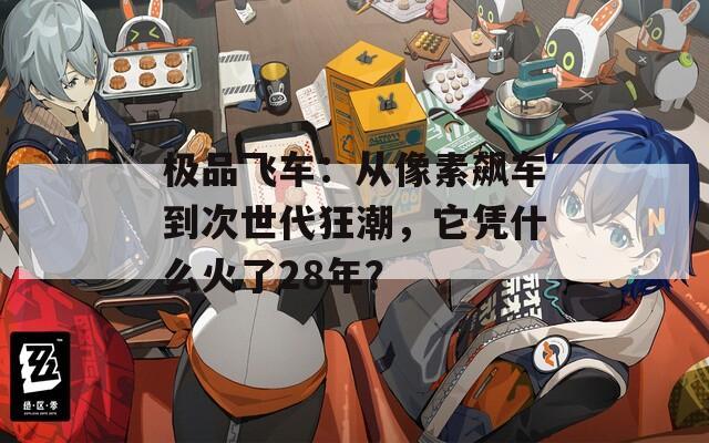 极品飞车：从像素飙车到次世代狂潮，它凭什么火了28年？