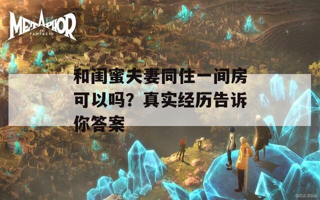 和闺蜜夫妻同住一间房可以吗？真实经历告诉你答案