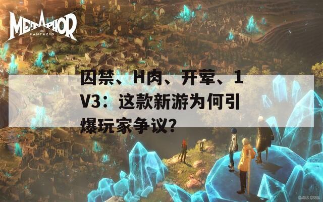 囚禁、H肉、开荤、1V3：这款新游为何引爆玩家争议？