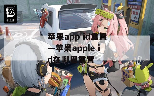 苹果app id重置—苹果apple id在哪里重置