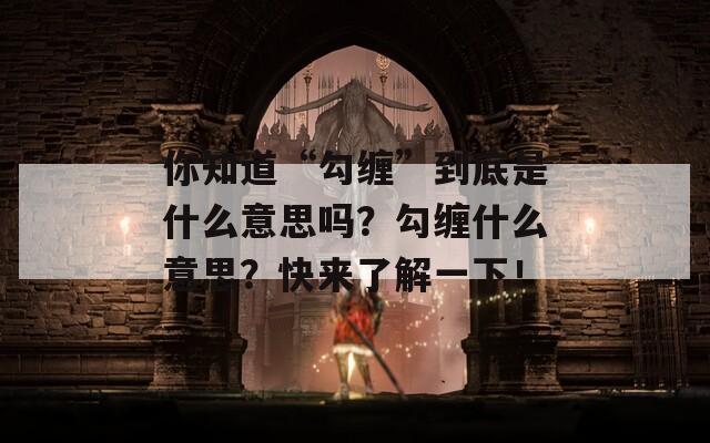 你知道“勾缠”到底是什么意思吗？勾缠什么意思？快来了解一下！