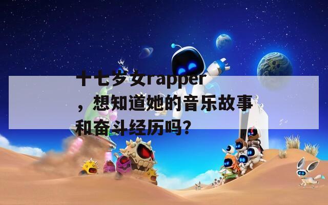 十七岁女rapper，想知道她的音乐故事和奋斗经历吗？