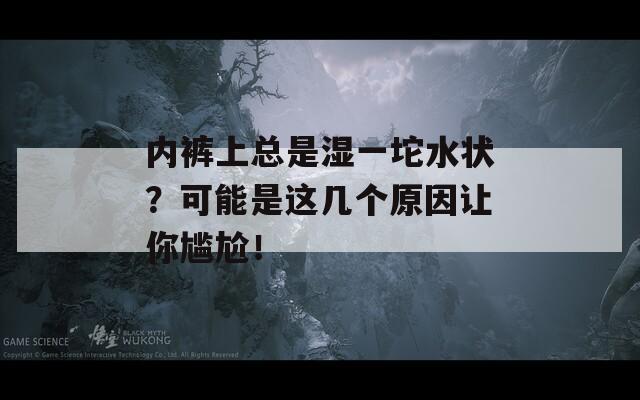 内裤上总是湿一坨水状？可能是这几个原因让你尴尬！