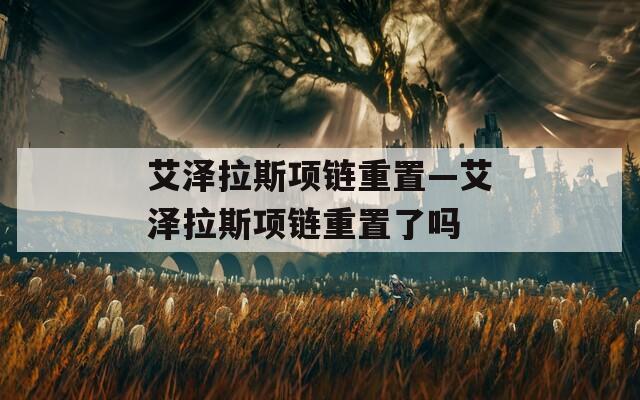 艾泽拉斯项链重置—艾泽拉斯项链重置了吗