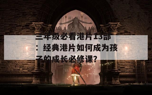 三年级必看港片13部：经典港片如何成为孩子的成长必修课？