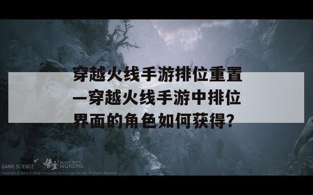 穿越火线手游排位重置—穿越火线手游中排位界面的角色如何获得？