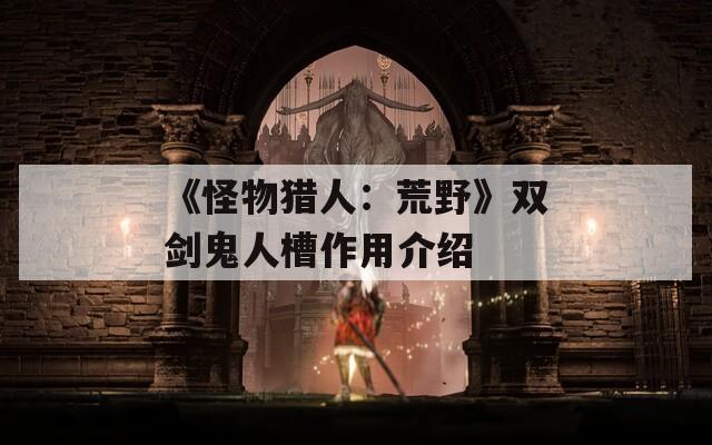 《怪物猎人：荒野》双剑鬼人槽作用介绍