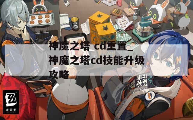 神魔之塔 cd重置_神魔之塔cd技能升级攻略