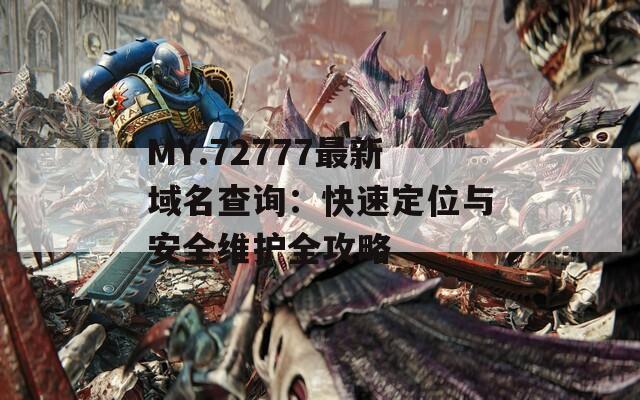 MY.72777最新域名查询：快速定位与安全维护全攻略