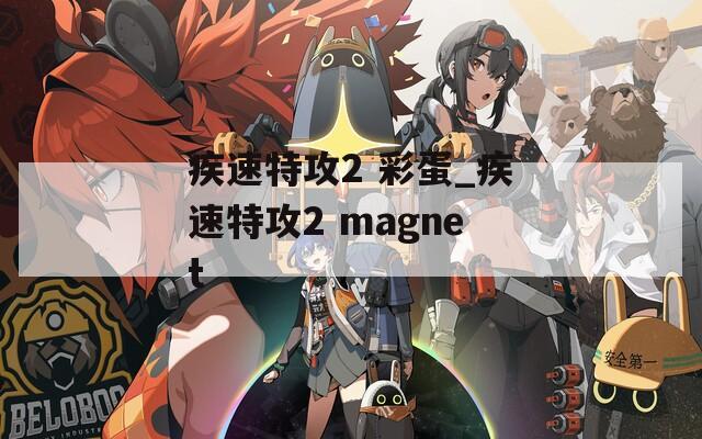 疾速特攻2 彩蛋_疾速特攻2 magnet