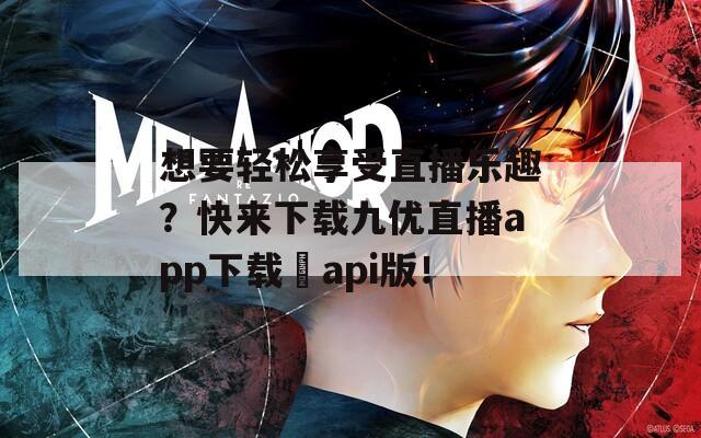 想要轻松享受直播乐趣？快来下载九优直播app下载汅api版！