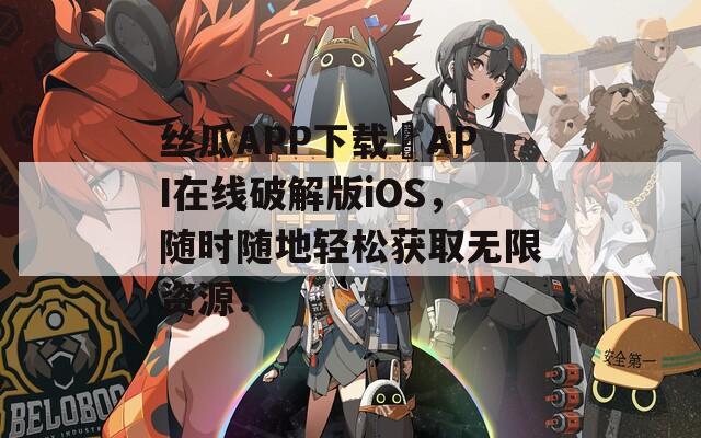 丝瓜APP下载汅API在线破解版iOS，随时随地轻松获取无限资源！