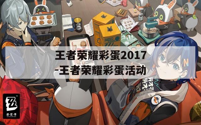 王者荣耀彩蛋2017-王者荣耀彩蛋活动