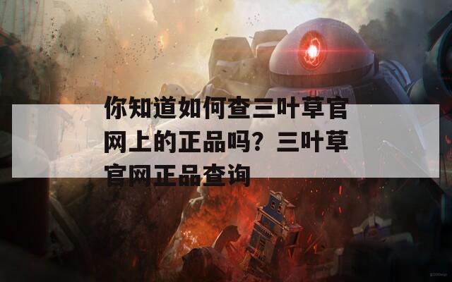 你知道如何查三叶草官网上的正品吗？三叶草官网正品查询