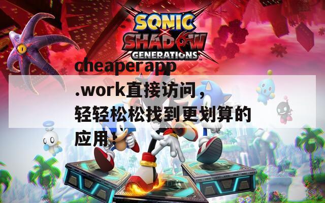 cheaperapp.work直接访问，轻轻松松找到更划算的应用！