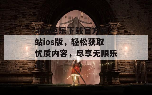 app芭乐下载官方网站ios版，轻松获取优质内容，尽享无限乐趣！