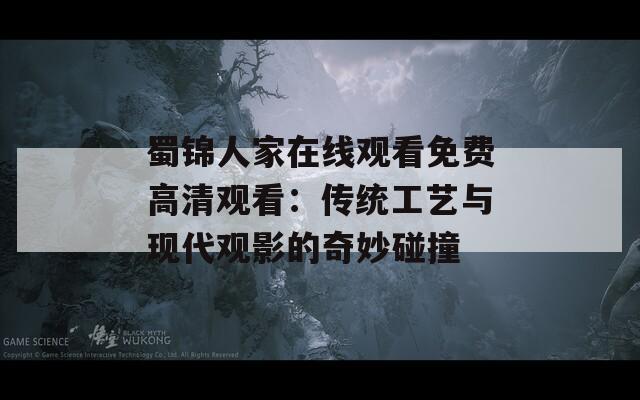 蜀锦人家在线观看免费高清观看：传统工艺与现代观影的奇妙碰撞