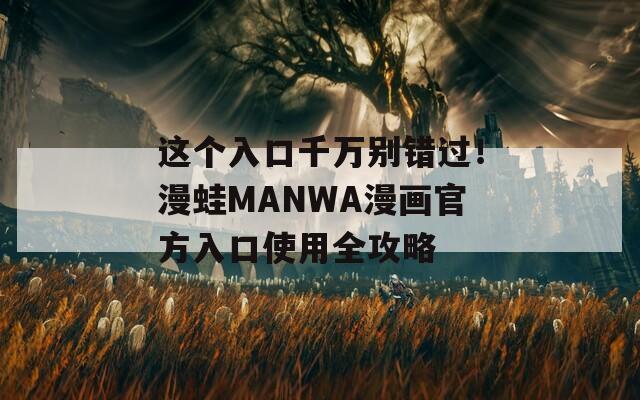 这个入口千万别错过！漫蛙MANWA漫画官方入口使用全攻略