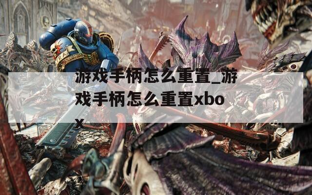 游戏手柄怎么重置_游戏手柄怎么重置xbox