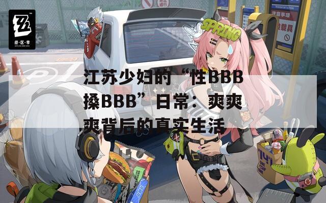 江苏少妇的“性BBB搡BBB”日常：爽爽爽背后的真实生活