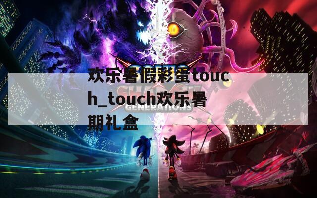 欢乐暑假彩蛋touch_touch欢乐暑期礼盒