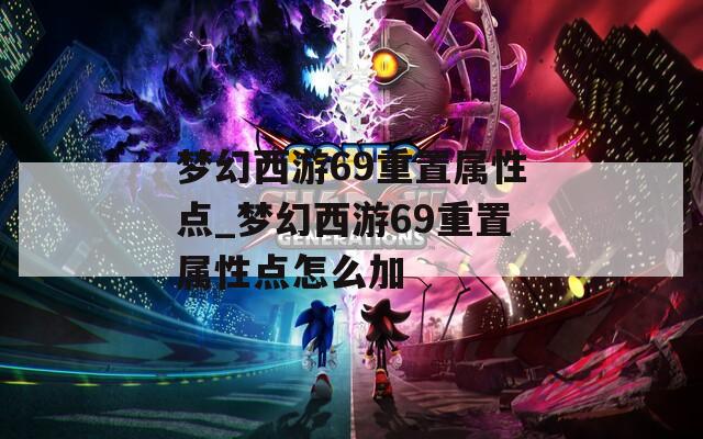 梦幻西游69重置属性点_梦幻西游69重置属性点怎么加