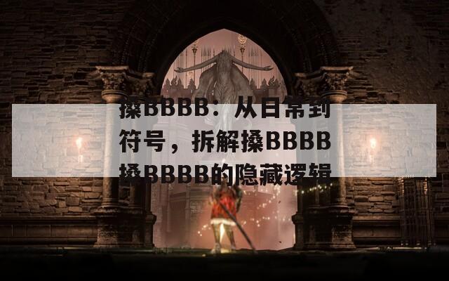 搡BBBB：从日常到符号，拆解搡BBBB搡BBBB的隐藏逻辑