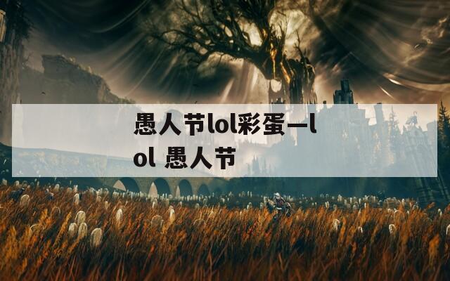 愚人节lol彩蛋—lol 愚人节